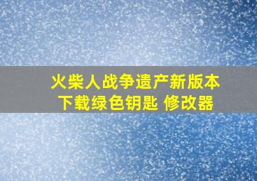 火柴人战争遗产新版本下载绿色钥匙 修改器